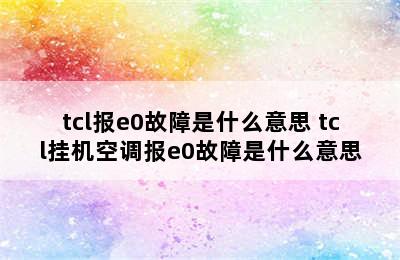 tcl报e0故障是什么意思 tcl挂机空调报e0故障是什么意思